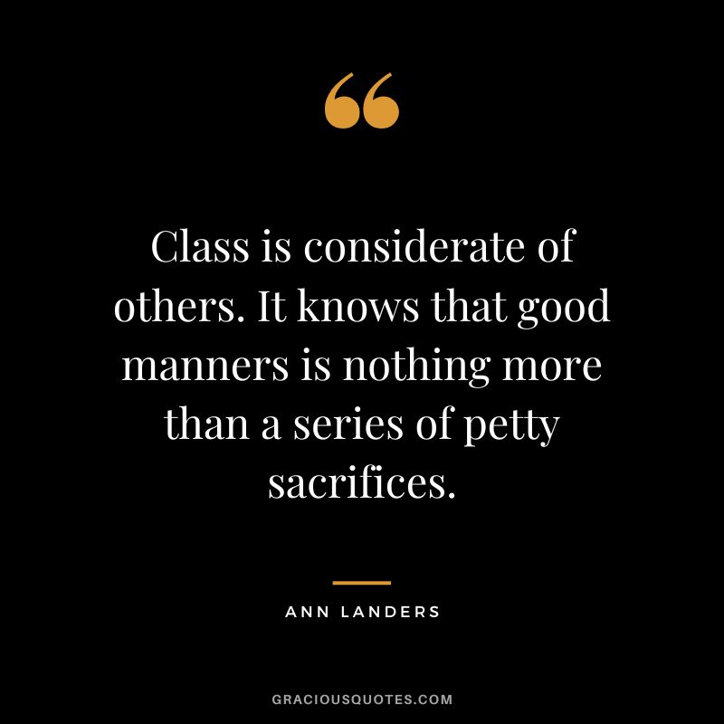 Class is considerate of others. It knows that good manners is nothing more than a series of petty sacrifices. - Ann Landers