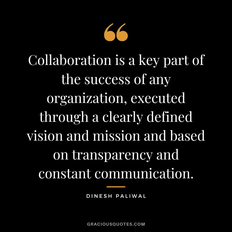 Collaboration is a key part of the success of any organization, executed through a clearly defined vision and mission and based on transparency and constant communication. - Dinesh Paliwal