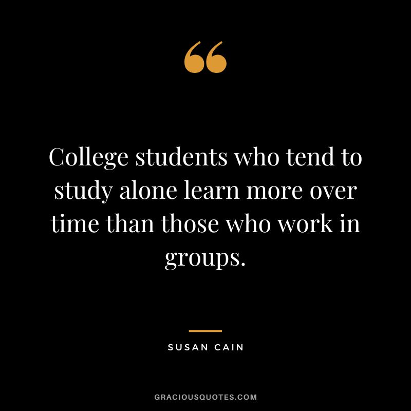 College students who tend to study alone learn more over time than those who work in groups.