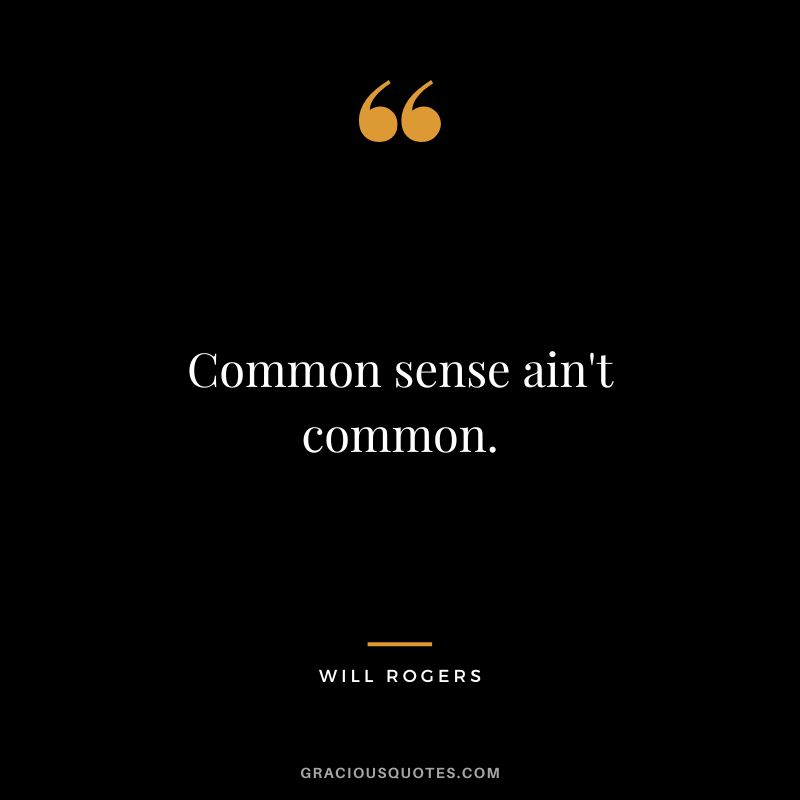 Common sense ain't common.