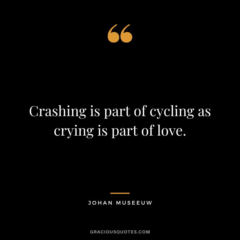 Crashing is part of cycling as crying is part of love. - Johan Museeuw