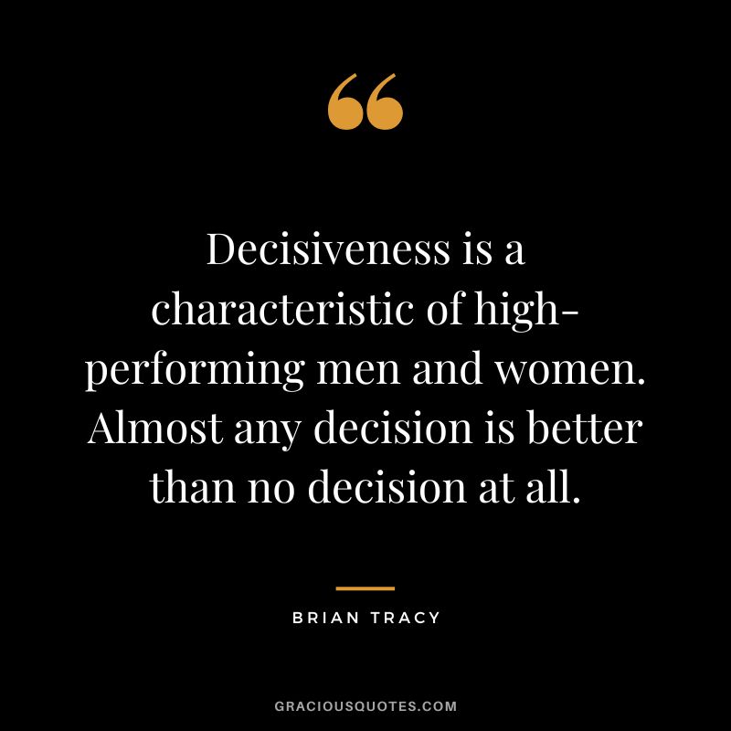 Decisiveness is a characteristic of high-performing men and women. Almost any decision is better than no decision at all. - Brian Tracy