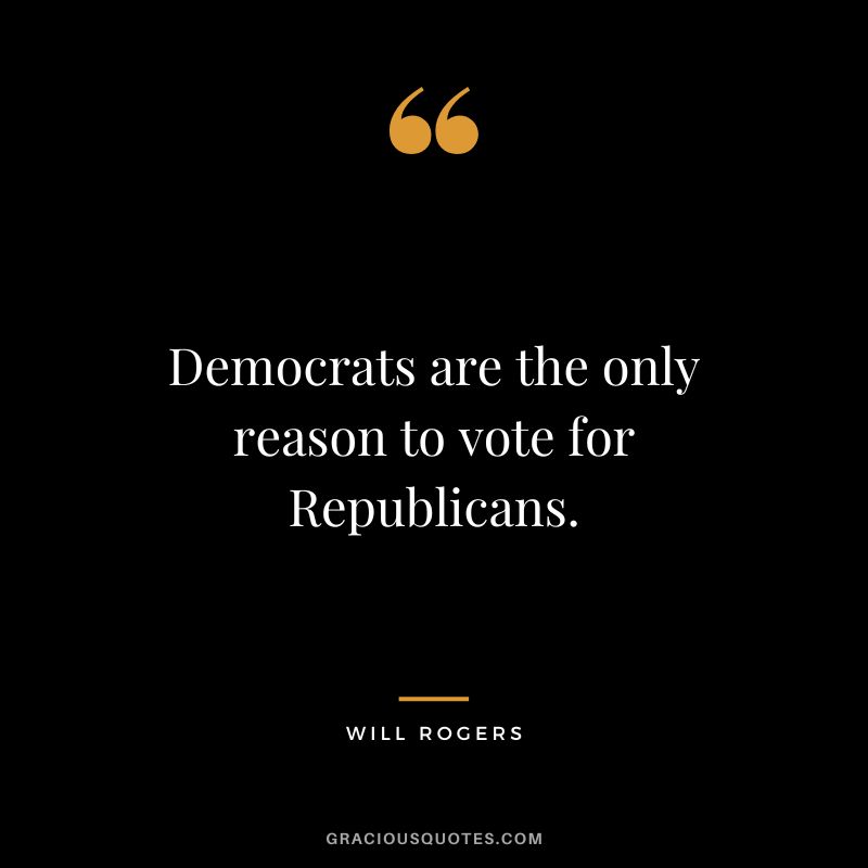 Democrats are the only reason to vote for Republicans.