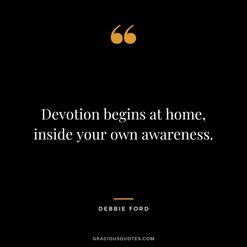 Devotion begins at home, inside your own awareness. - Debbie Ford