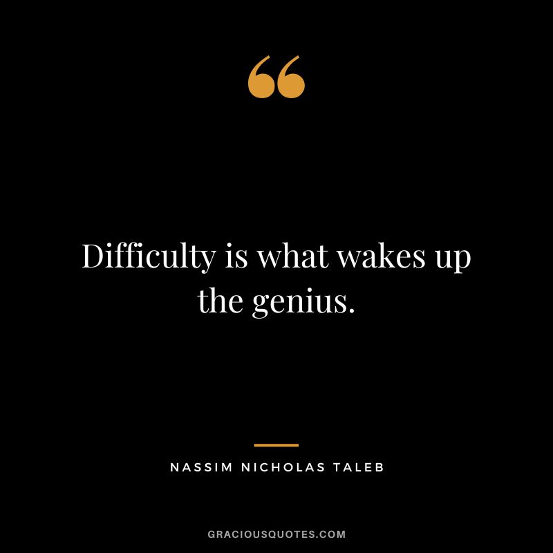 Difficulty is what wakes up the genius.