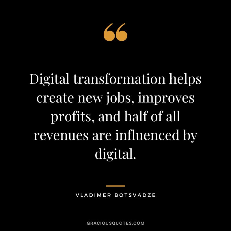 Digital transformation helps create new jobs, improves profits, and half of all revenues are influenced by digital.