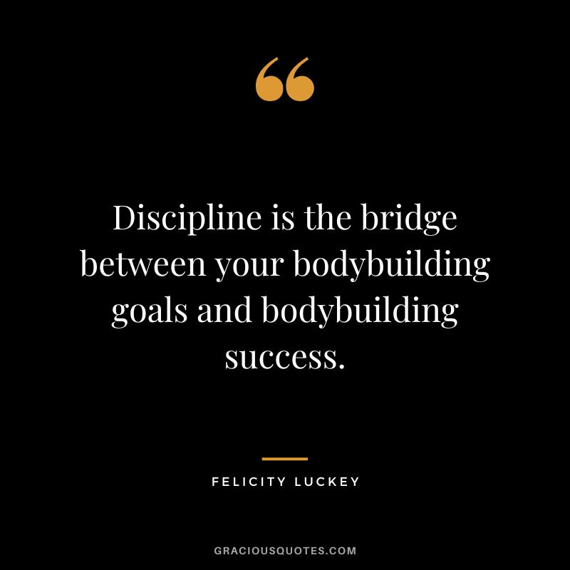 Discipline is the bridge between your bodybuilding goals and bodybuilding success. - Felicity Luckey