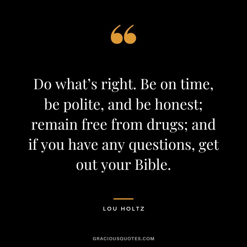Do what’s right. Be on time, be polite, and be honest; remain free from drugs; and if you have any questions, get out your Bible.