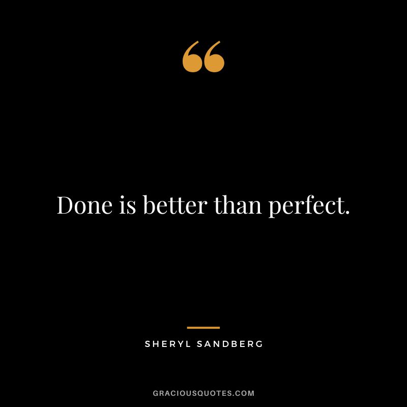 Done is better than perfect. - Sheryl Sandberg