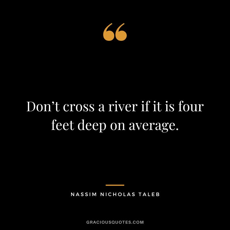 Don’t cross a river if it is four feet deep on average.