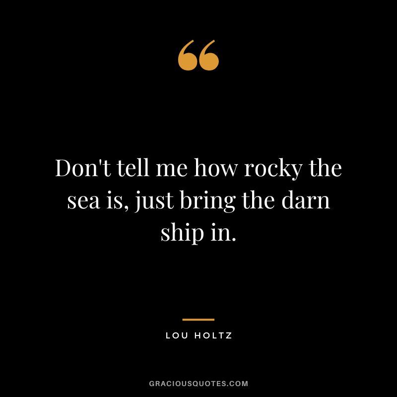 Don't tell me how rocky the sea is, just bring the darn ship in.