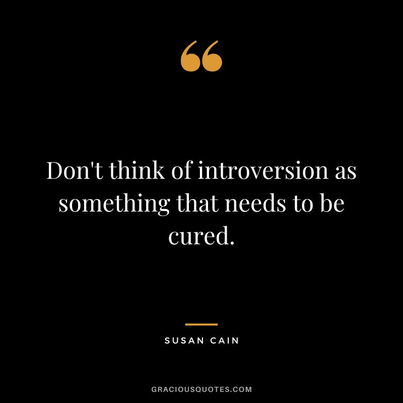 Don't think of introversion as something that needs to be cured.