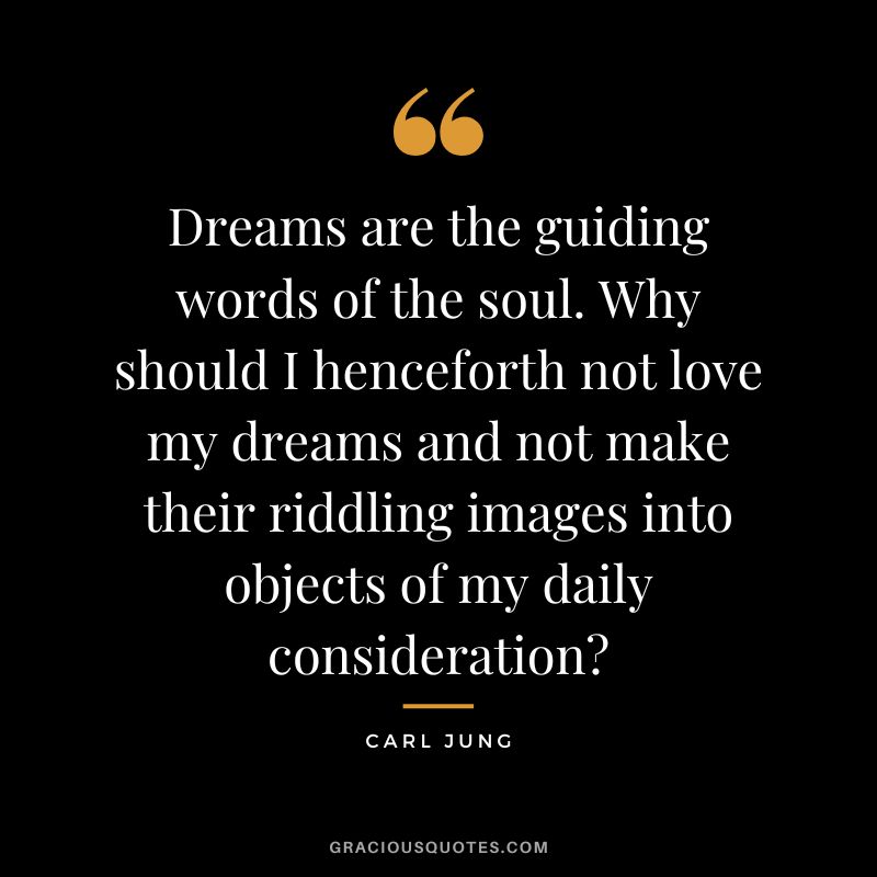 Dreams are the guiding words of the soul. Why should I henceforth not love my dreams and not make their riddling images into objects of my daily consideration - Carl Jung