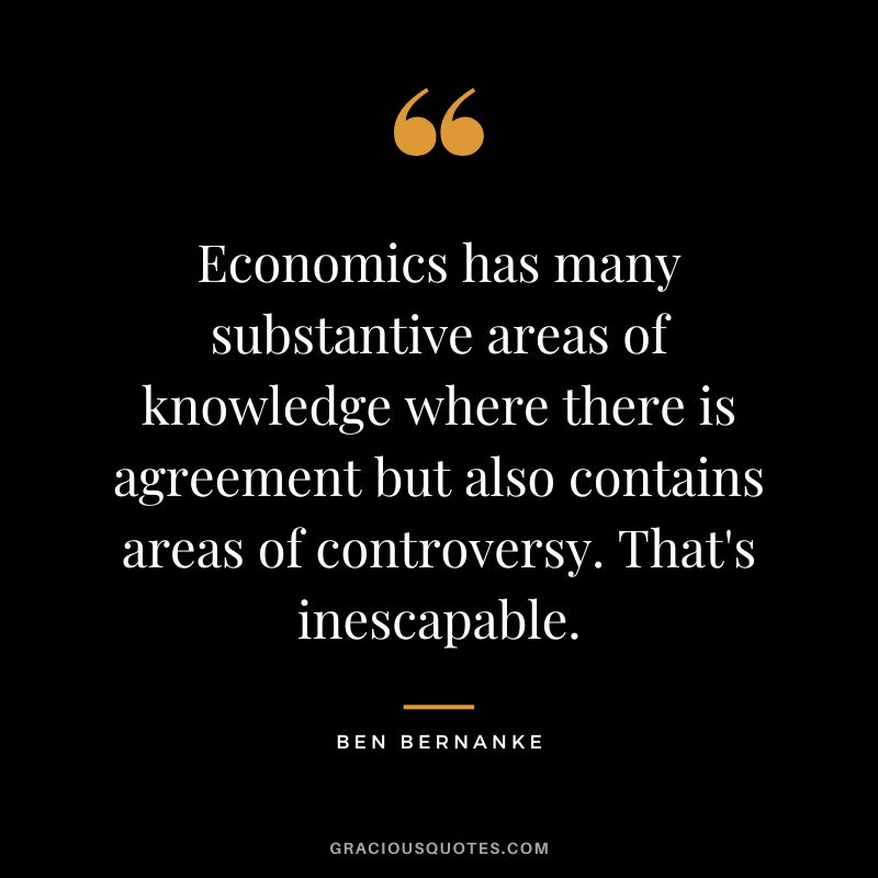 Economics has many substantive areas of knowledge where there is agreement but also contains areas of controversy. That's inescapable.