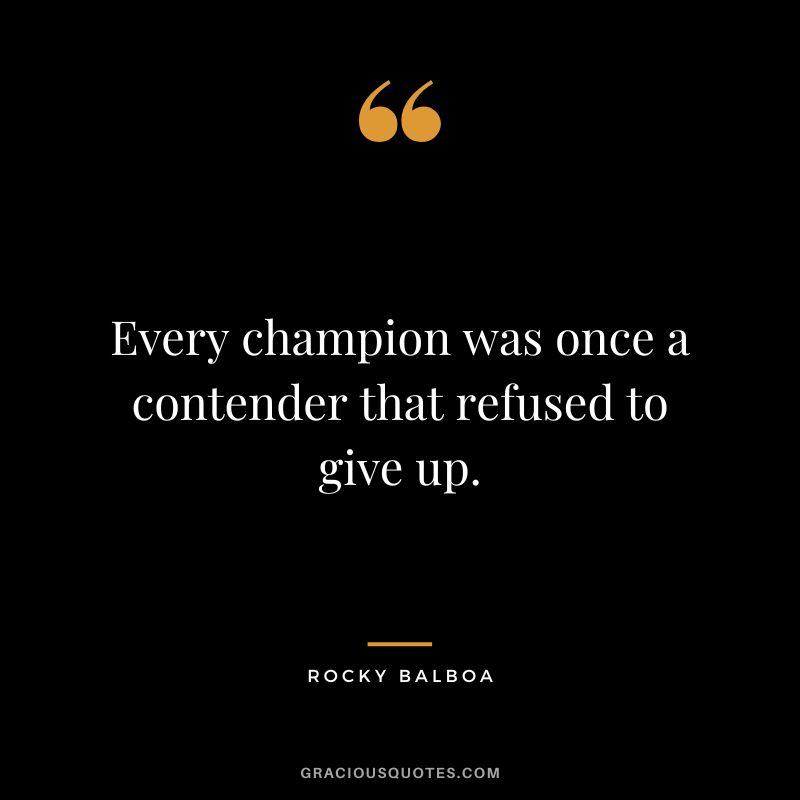 Every champion was once a contender that refused to give up. - Rocky Balboa