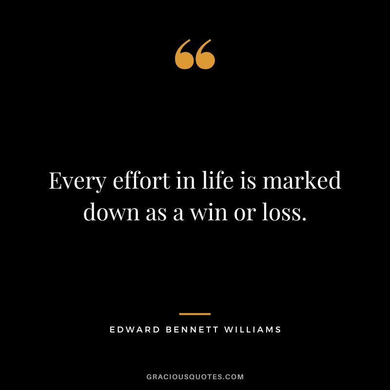 Every effort in life is marked down as a win or loss. - Edward Bennett Williams