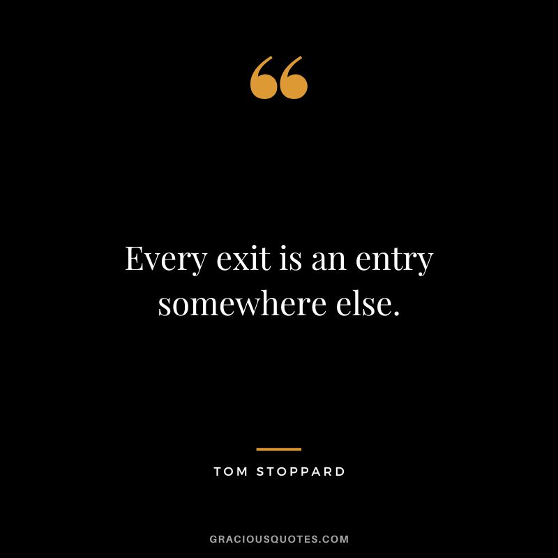 Every exit is an entry somewhere else. - Tom Stoppard