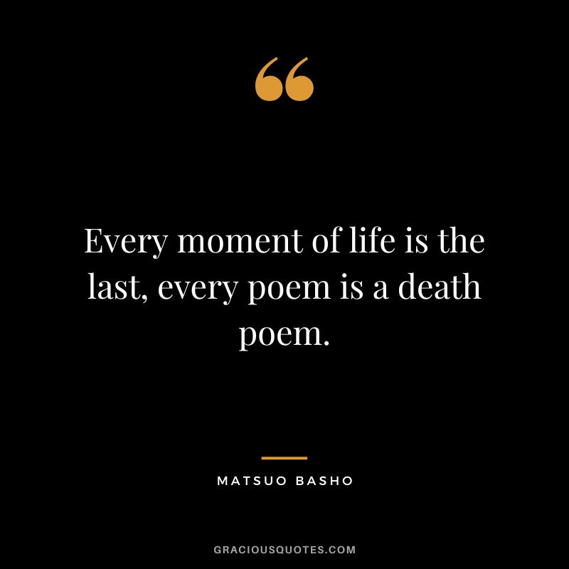 Every moment of life is the last, every poem is a death poem.