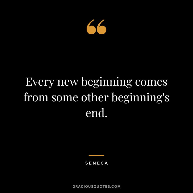 Every new beginning comes from some other beginning's end. - Seneca