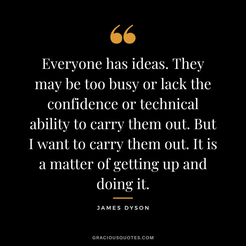 Everyone has ideas. They may be too busy or lack the confidence or technical ability to carry them out. But I want to carry them out. It is a matter of getting up and doing it.