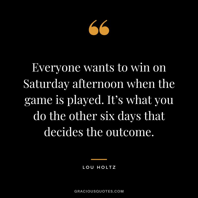 Everyone wants to win on Saturday afternoon when the game is played. It’s what you do the other six days that decides the outcome.