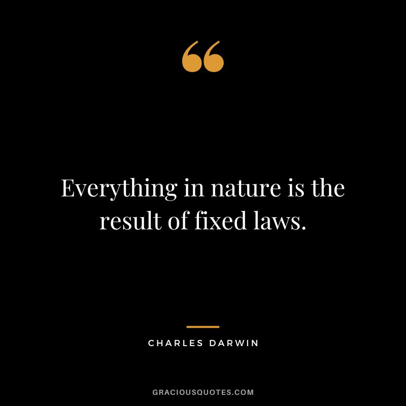 Everything in nature is the result of fixed laws.