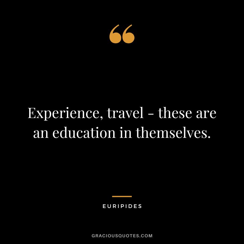 Experience, travel - these are an education in themselves.