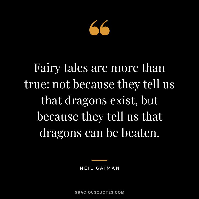 Fairy tales are more than true not because they tell us that dragons exist, but because they tell us that dragons can be beaten. - Neil Gaiman