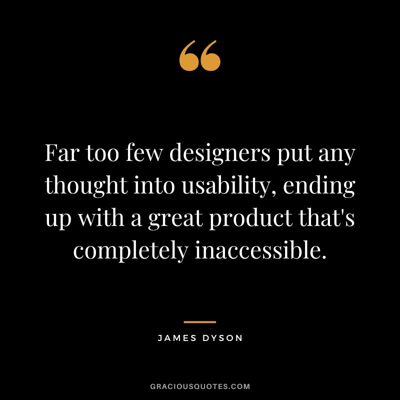 Far too few designers put any thought into usability, ending up with a great product that's completely inaccessible.