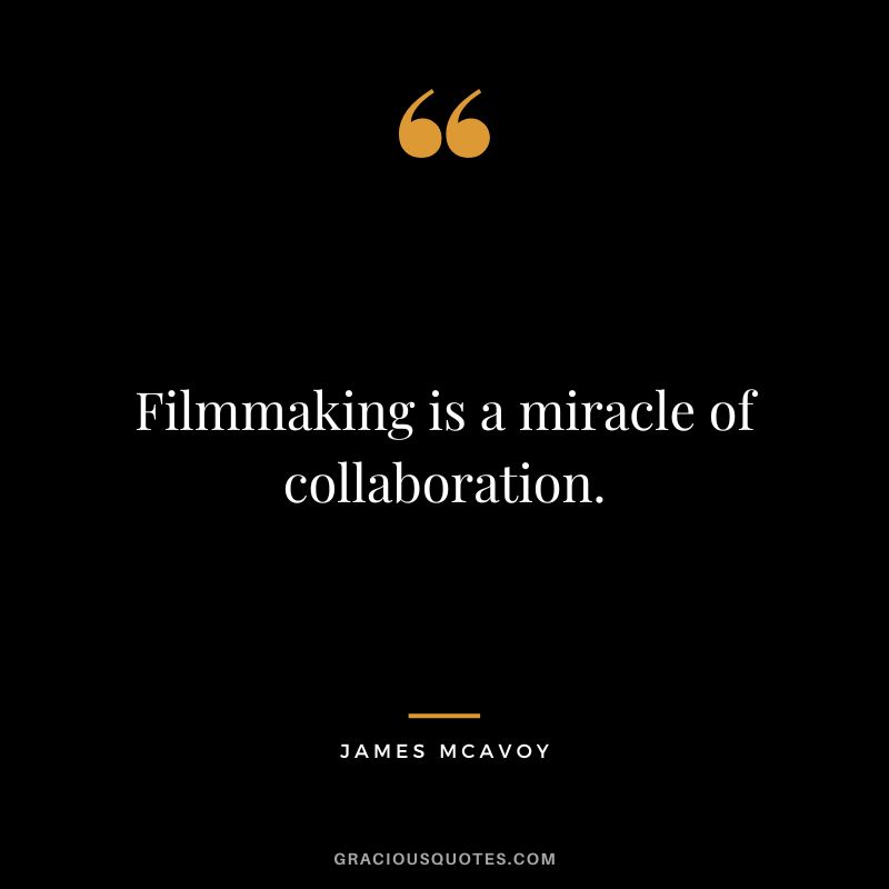 Filmmaking is a miracle of collaboration. - James McAvoy