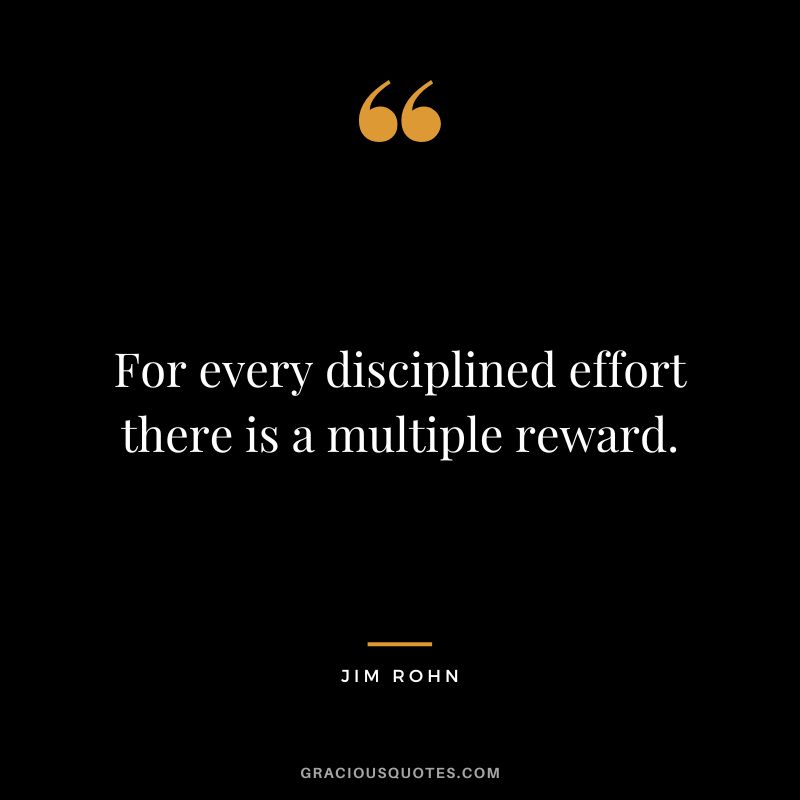 For every disciplined effort there is a multiple reward. - Jim Rohn