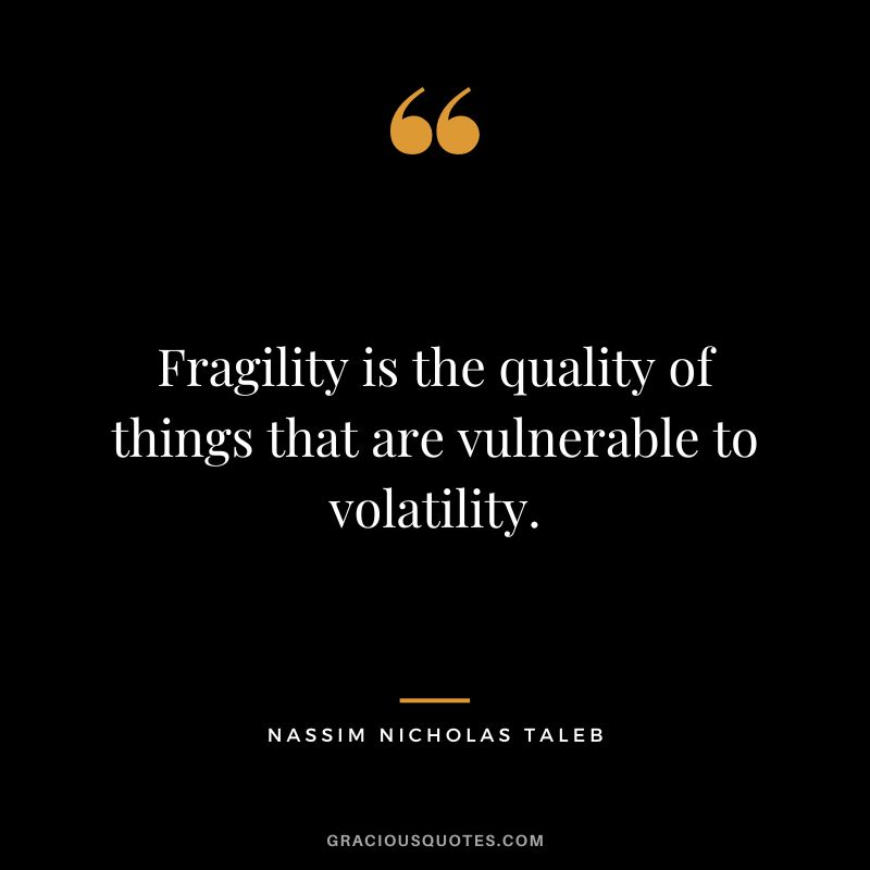 Fragility is the quality of things that are vulnerable to volatility.