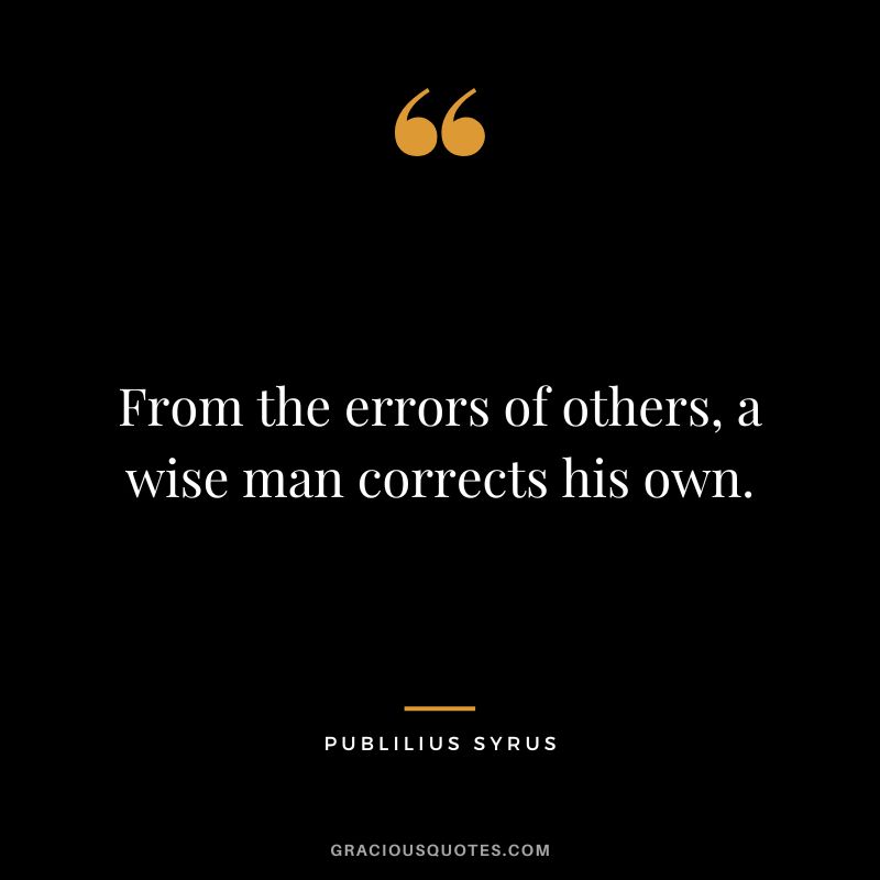 From the errors of others, a wise man corrects his own.