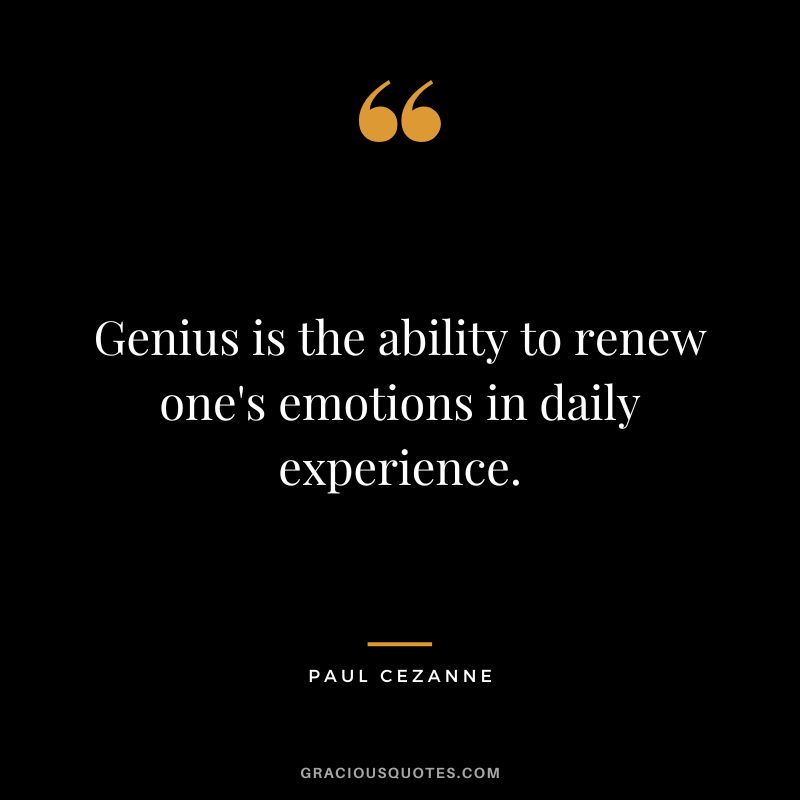Genius is the ability to renew one's emotions in daily experience. - Paul Cezanne