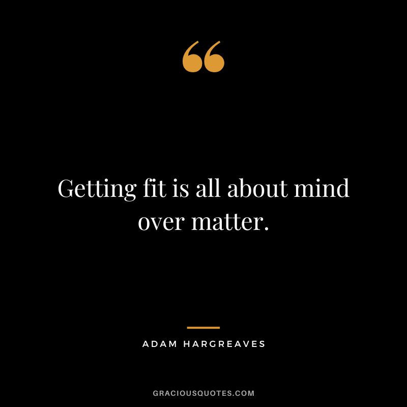 Getting fit is all about mind over matter. - Adam Hargreaves