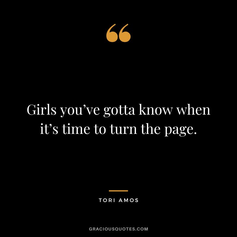 Girls you’ve gotta know when it’s time to turn the page. - Tori Amos