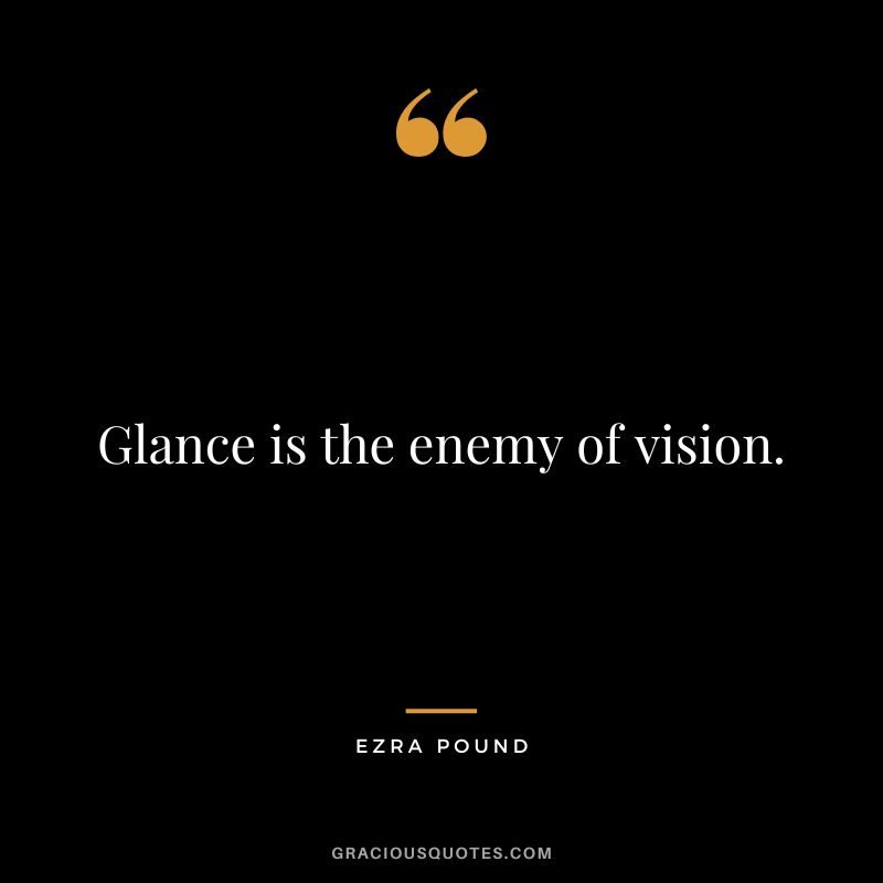 Glance is the enemy of vision.