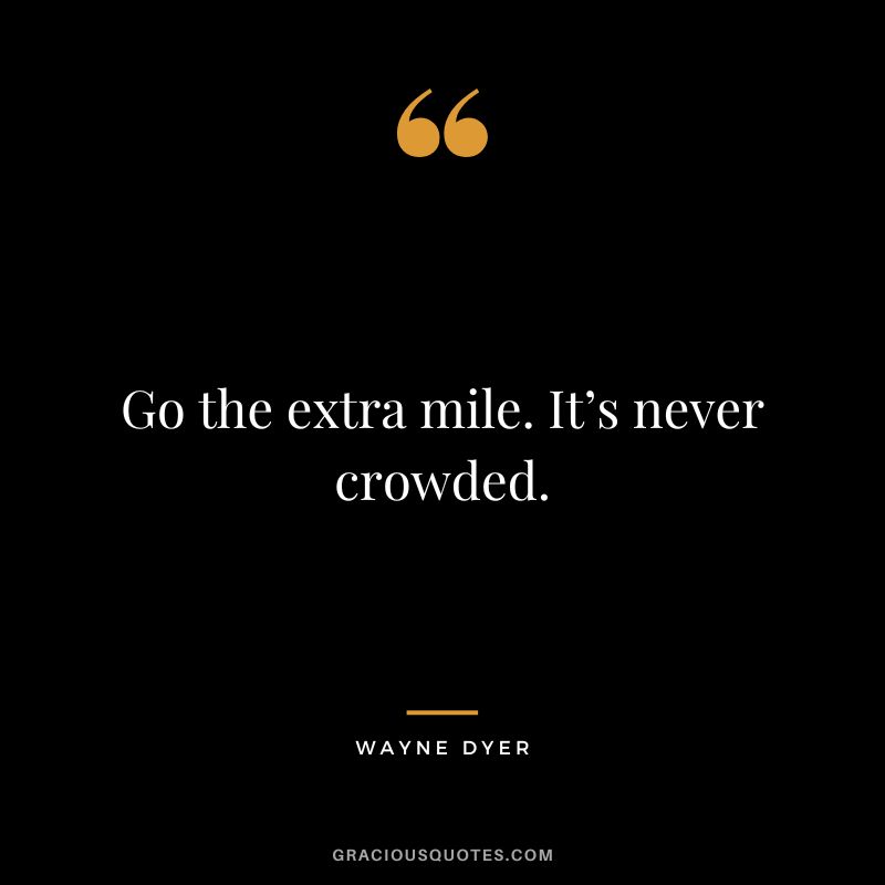 Go the extra mile. It’s never crowded. - Wayne Dyer