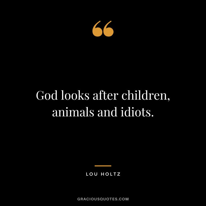God looks after children, animals and idiots.