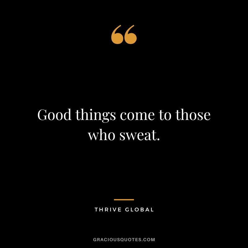 Good things come to those who sweat. - Thrive global