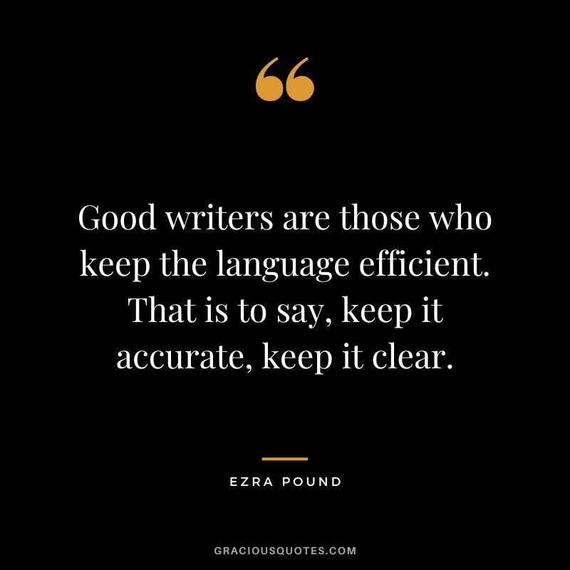 Good writers are those who keep the language efficient. That is to say, keep it accurate, keep it clear.