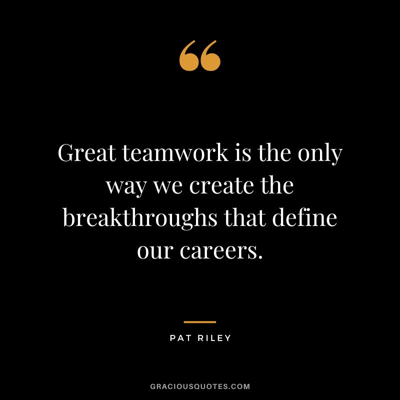 Great teamwork is the only way we create the breakthroughs that define our careers.