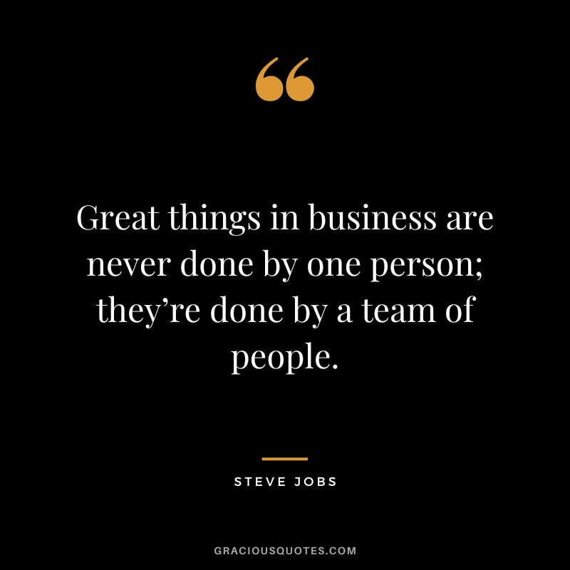 Great things in business are never done by one person; they’re done by a team of people. - Steve Jobs