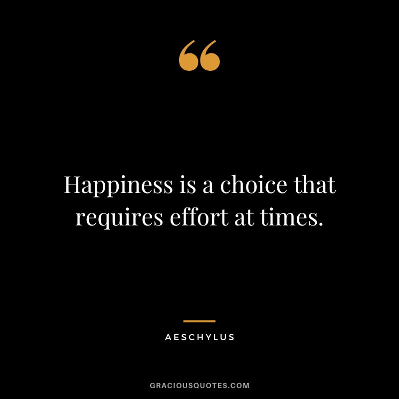 Happiness is a choice that requires effort at times. - Aeschylus