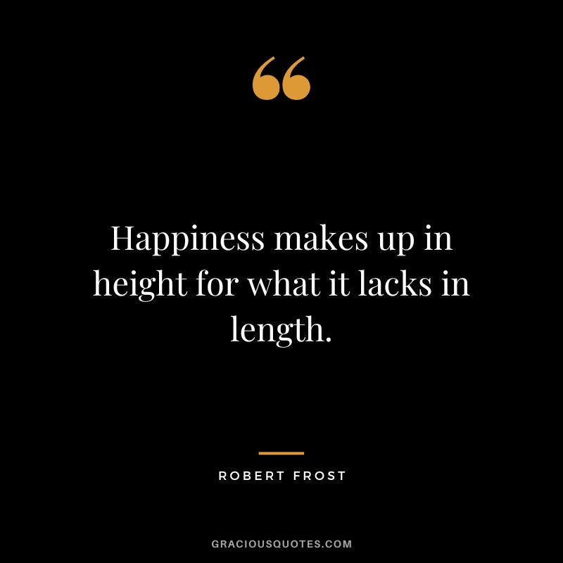 Happiness makes up in height for what it lacks in length. - Robert Frost