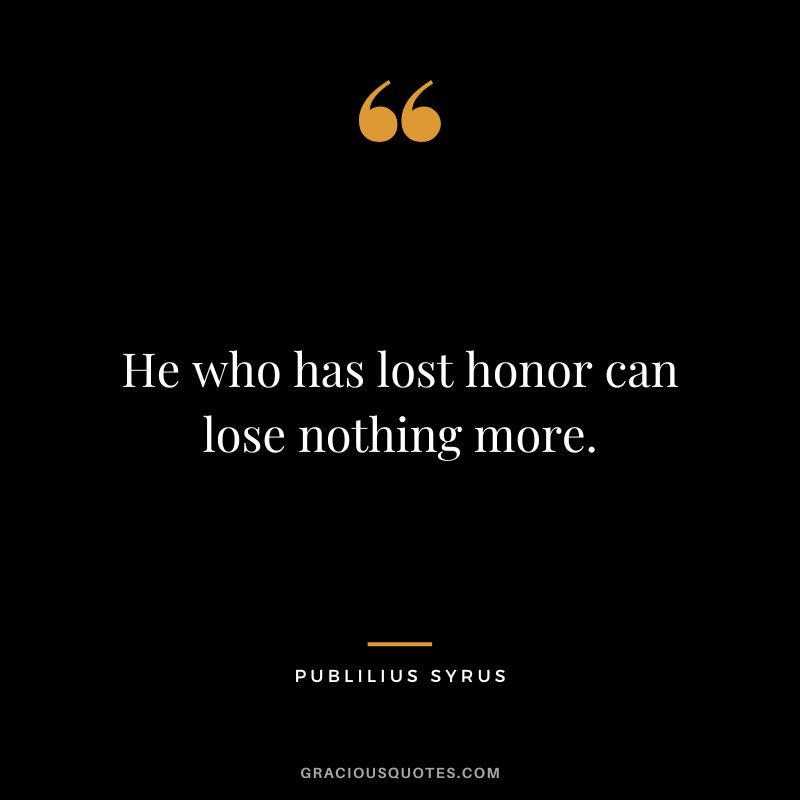 He who has lost honor can lose nothing more.