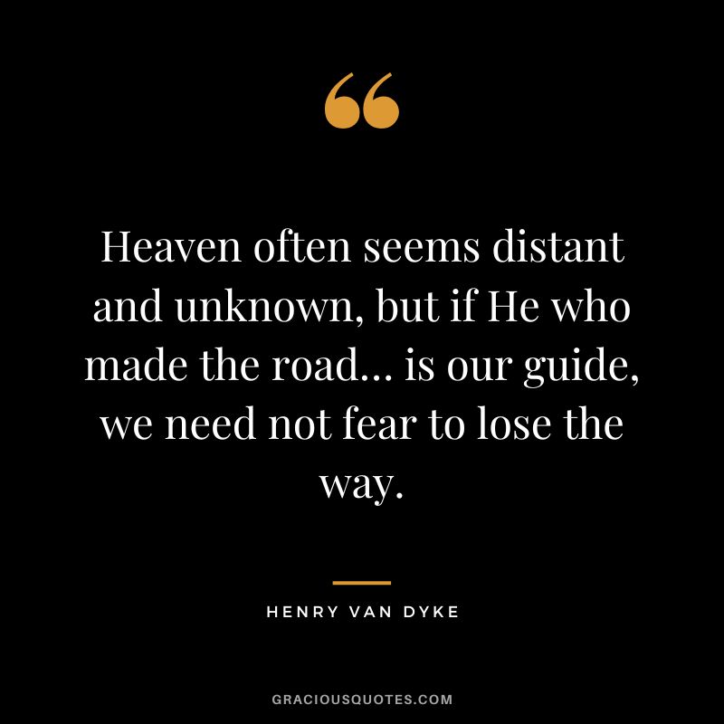 Heaven often seems distant and unknown, but if He who made the road… is our guide, we need not fear to lose the way.