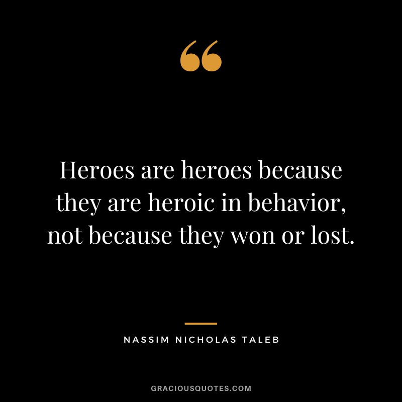 Heroes are heroes because they are heroic in behavior, not because they won or lost.