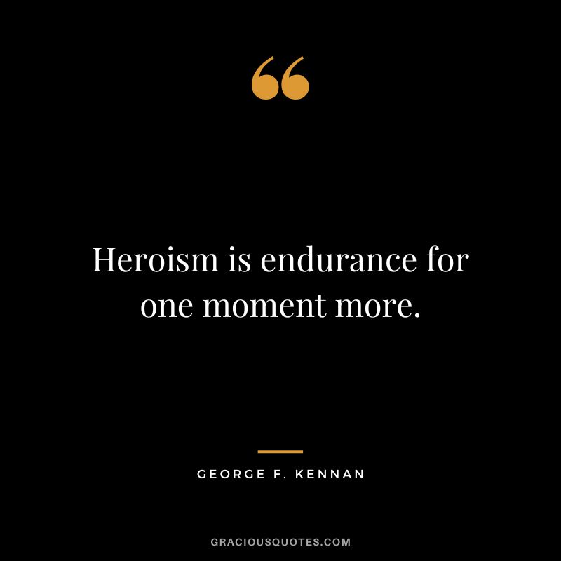 Heroism is endurance for one moment more. - George F. Kennan
