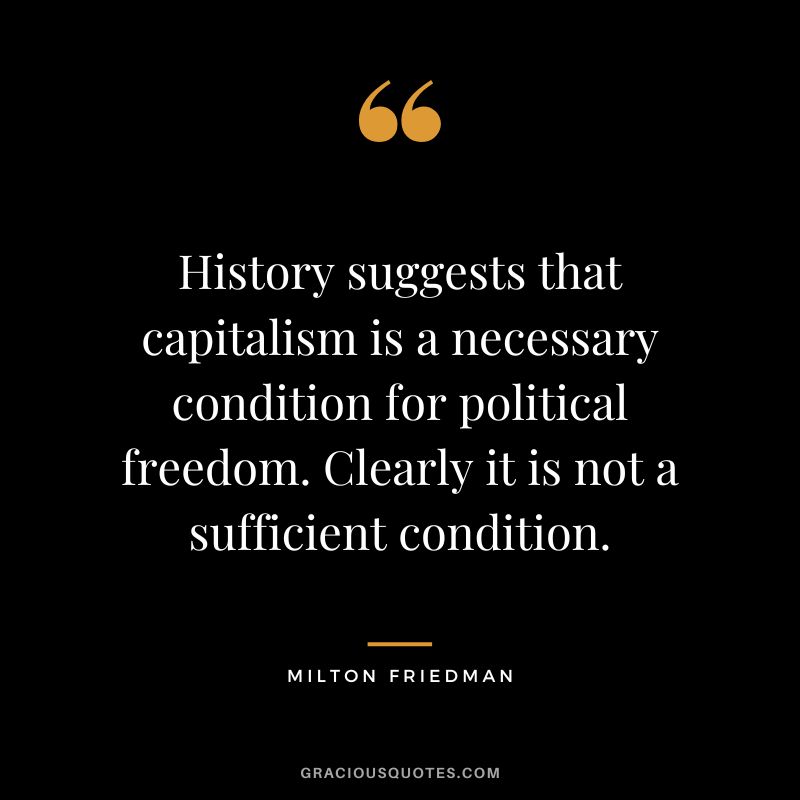 History suggests that capitalism is a necessary condition for political freedom. Clearly it is not a sufficient condition.